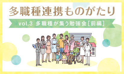 多職種連携ものがたりvol.３ 多職種が集う勉強会＜大野北は・あ・とネットワーク＞【前編】