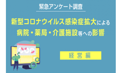 ◆緊急アンケート調査◆新型コロナウイルス感染症拡大による病院・薬局・介護施設等への影響～経営編～