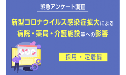 ◆緊急アンケート調査◆新型コロナウイルス感染症拡大による病院・薬局・介護施設等への影響～採用・定着編～