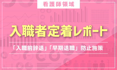入職者定着レポート【看護職】～「入職前辞退」 「早期退職」の防止施策～
