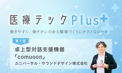 【 医療テックPlus+】第7回卓上型対話支援機器「comuoon」ユニバーサル・サウンドデザイン株式会社～耳に付けない新発想の“対話支援機器”が難聴者や高齢者との対話を実現～